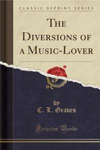 The Diversions of a Music-Lover (Classic Reprint)