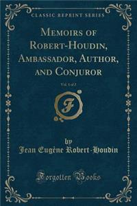 Memoirs of Robert-Houdin, Ambassador, Author, and Conjuror, Vol. 1 of 2 (Classic Reprint)
