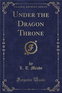 Under the Dragon Throne (Classic Reprint)