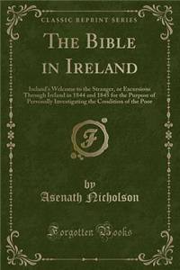 The Bible in Ireland: Ireland's Welcome to the Stranger, or Excursions Through Ireland in 1844 and 1845 for the Purpose of Personally Investigating the Condition of the Poor (Classic Reprint)