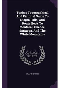 Tunis's Topographical And Pictorial Guide To Niagra Falls, And Route Book To Montreal, Quebec, Saratoga, And The White Mountains