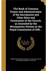 Book of Common Prayer and Administration of the Sacraments and Other Rites and Ceremonies of the Church, as Amended by the Westminster Divines in the Royal Commission of 1661 ..