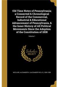 Old Time Notes of Pennsylvania; a Connected & Chronological Record of the Commercial, Industrial & Educational Advancement of Pennsylvania, & the Inner History of All Political Movements Since the Adoption of the Constitution of 1838; Volume 1
