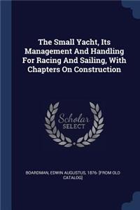 Small Yacht, Its Management And Handling For Racing And Sailing, With Chapters On Construction