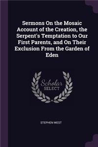 Sermons On the Mosaic Account of the Creation, the Serpent's Temptation to Our First Parents, and On Their Exclusion From the Garden of Eden