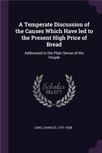 A Temperate Discussion of the Causes Which Have Led to the Present High Price of Bread
