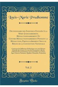 Dictionnaire Des Individus Envoyï¿½s a la Mort Judiciairement, Rï¿½volutionnairement Et Contre-Rï¿½volutionnairement Pendant La Rï¿½volution, Particuliï¿½rement Sous Le Rï¿½gne de la Convention Nationale, Vol. 2: Contenant Des Rï¿½flexions Prï¿½lim