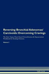 Reversing Bronchial Adenomas/Carcinoids: Overcoming Cravings the Raw Vegan Plant-Based Detoxification & Regeneration Workbook for Healing Patients. Volume 3