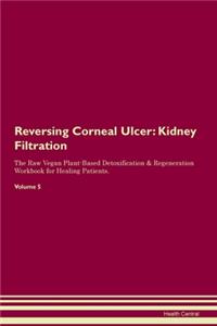 Reversing Corneal Ulcer: Kidney Filtration The Raw Vegan Plant-Based Detoxification & Regeneration Workbook for Healing Patients. Volume 5