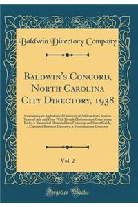 Baldwin's Concord, North Carolina City Directory, 1938, Vol. 2: Containing an Alphabetical Directory of All Residents Sixteen Years of Age and Over with Detailed Information Concerning Each; A Numerical Householder's Directory and Street Guide, a C