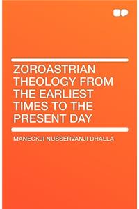 Zoroastrian Theology from the Earliest Times to the Present Day