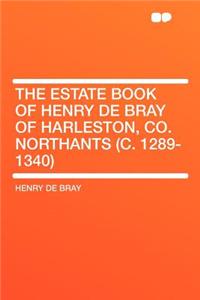 The Estate Book of Henry de Bray of Harleston, Co. Northants (C. 1289-1340)