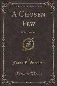 A Chosen Few: Short Stories (Classic Reprint)