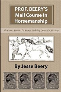 Prof. Beery's Mail Course in Horsemanship: The Most Successful Horse Training Course in History