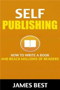 Self Publishing: How to Write a Book and Reach Millions of Readers (Self Publishing, Publishing, Marketing & Promoting Your Book, Amazo