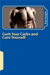 Curb Your Carbs and Cure Yourself: It's Time for Your Cure.