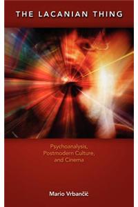 The Lacanian Thing: Psychoanalysis, Postmodern Culture, and Cinema