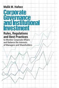 Corporate Governance and Institutional Investment: Rules, Regulations and Best Practices to Monitor Corporate Affairs and Balance the Interests of Man