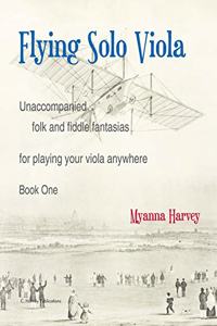 Flying Solo Viola, Unaccompanied Folk and Fiddle Fantasias for Playing Your Viola Anywhere, Book One