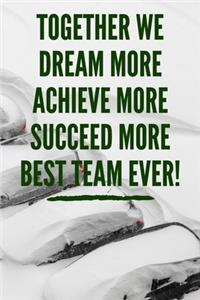 Together We Dream More Achieve More Succeed More Best Team Ever!