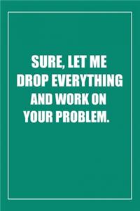 Sure, Let Me Drop Everything and Work On Your Problem