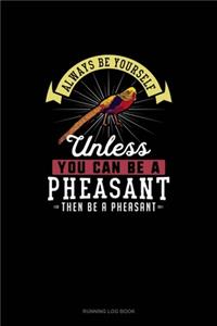 Always Be Yourself Unless You Can Be A Pheasant Then Be A Pheasant