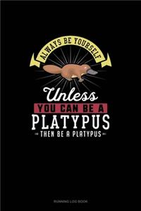 Always Be Yourself Unless You Can Be A Platypus Then Be A Platypus