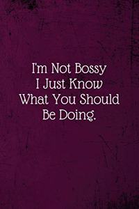 I'm Not Bossy I Just Know What You Should Be Doing.
