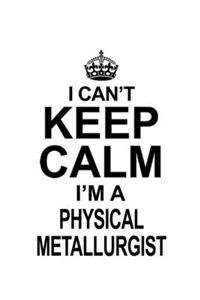 I Can't Keep Calm I'm A Physical Metallurgist