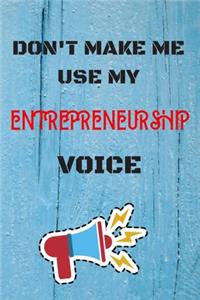 DON'T MAKE ME USE MY Entrepreneurship VOICE, Funny Entrepreneurship Notebook Gift