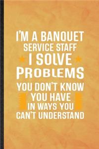 I'm a Banquet Service Staff I Solve Problems You Don't Know You Have in Ways You Can't Understand