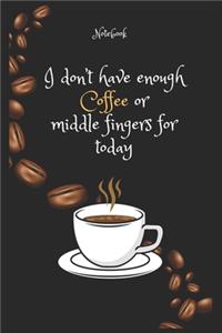 I don't have enough Coffee e or middle fingers for today Notebook For Coffee lovers