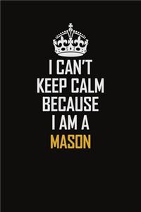 I Can't Keep Calm Because I Am A Mason