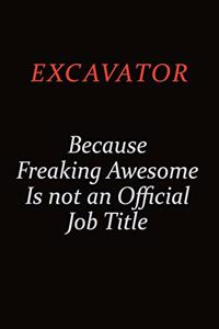 Excavator Because Freaking Awesome Is Not An Official Job Title