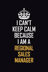 I Can't Keep Calm Because I Am A Regional Sales Manager