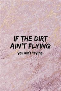 If The Dirt Ain't Flying You Ain't Trying