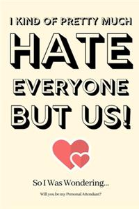 I Kind of Pretty Much Hate Everyone but Us! So I Was Wondering Will you be my Personal Attendant