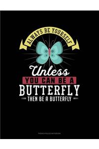 Always Be Yourself Unless You Can Be A Butterfly Then Be A Butterfly