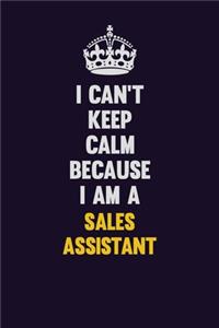 I Can't Keep Calm Because I Am A Sales Assistant