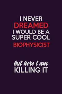 I Never Dreamed I Would Be A Super cool Biophysicist But Here I Am Killing It