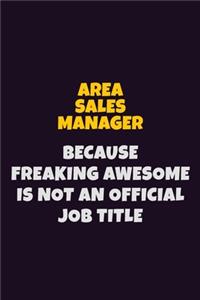 Area Sales Manager, Because Freaking Awesome Is Not An Official Job Title: 6X9 Career Pride Notebook Unlined 120 pages Writing Journal