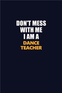 Don't Mess With Me I Am A dance teacher: Career journal, notebook and writing journal for encouraging men, women and kids. A framework for building your career.