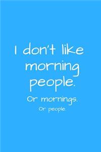 I don't like morning people. Or mornings. Or people.