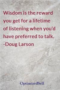 Wisdom is the reward you get for a lifetime of listening when you'd have preferred to talk. -Doug Larson
