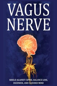 Vagus Nerve: Tips for your C Spine, Balance Loss, Dizziness, and Clouded Mind. Learn Self-Help Exercises, How to Stimulate and Activate Your Vagus Nerve Through 