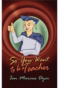 So You Want to Be a Teacher