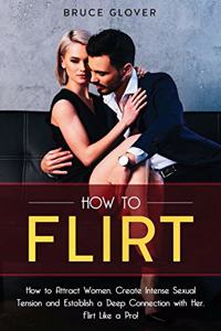 How to Flirt: How to Attract Women, Create Intense Sexual Tension and Establish a Deep Connection with Her. Flirt Like a Pro!