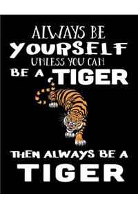 Always Be Yourself Unless You Can Be a Tiger Then Always Be a Tiger: Composition Notebook Journal