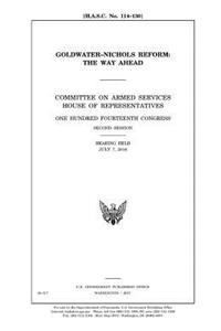 Goldwater-Nichols reform: the way ahead: Committee on Armed Services, House of Representatives, One Hundred Fourteenth Congress, second session, hearing held July 7, 2016.