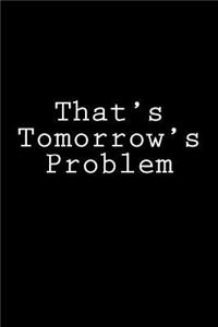 That's Tomorrow's Problem